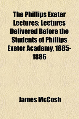 Book cover for The Phillips Exeter Lectures; Lectures Delivered Before the Students of Phillips Exeter Academy, 1885-1886