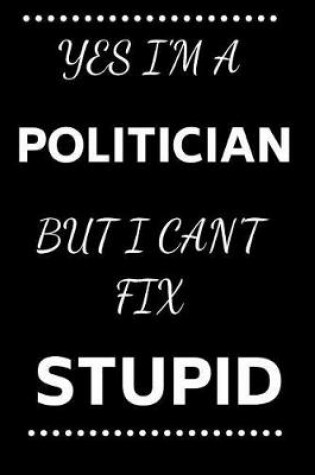 Cover of Yes I'm A Politician But I Can't Fix Stupid
