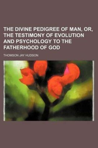 Cover of The Divine Pedigree of Man, Or, the Testimony of Evolution and Psychology to the Fatherhood of God