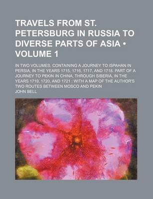 Book cover for Travels from St. Petersburg in Russia to Diverse Parts of Asia; In Two Volumes. Containing a Journey to Ispahan in Persia, in the Years 1715, 1716, 1717, and 1718. Part of a Journey to Pekin in China, Through Siberia, in the Volume 1