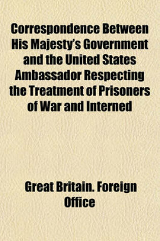 Cover of Correspondence Between His Majesty's Government and the United States Ambassador Respecting the Treatment of Prisoners of War and Interned