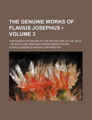 Book cover for The Genuine Works of Flavius Josephus (Volume 3 ); Containing Five Books of the Antiquities of the Jews to Which Are Prefixed Three Dissertations