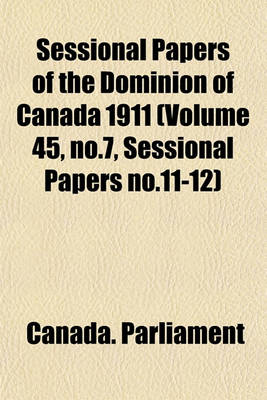 Book cover for Sessional Papers of the Dominion of Canada 1911 (Volume 45, No.7, Sessional Papers No.11-12)