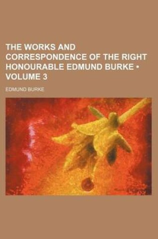 Cover of The Works and Correspondence of the Right Honourable Edmund Burke (Volume 3)