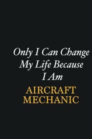 Cover of Only I Can Change My Life Because I Am Aircraft Mechanic