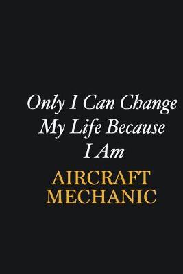 Book cover for Only I Can Change My Life Because I Am Aircraft Mechanic