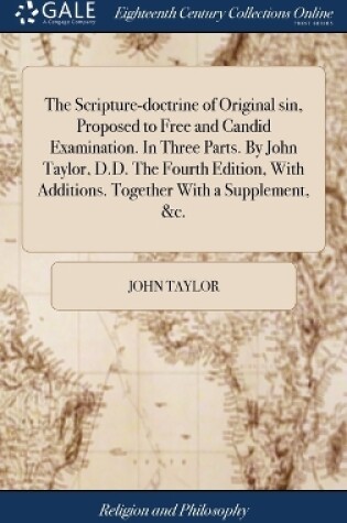 Cover of The Scripture-Doctrine of Original Sin, Proposed to Free and Candid Examination. in Three Parts. by John Taylor, D.D. the Fourth Edition, with Additions. Together with a Supplement, &c.