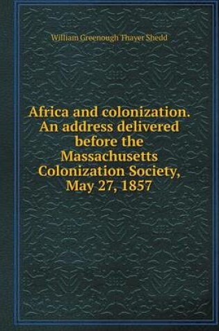 Cover of Africa and colonization. An address delivered before the Massachusetts Colonization Society, May 27, 1857