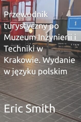 Cover of Przewodnik turystyczny po Muzeum Inżynierii i Techniki w Krakowie. Wydanie w języku polskim
