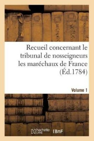 Cover of Recueil Concernant Le Tribunal de Nosseigneurs Les Marechaux de France. Volume 1