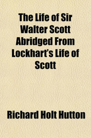 Cover of The Life of Sir Walter Scott Abridged from Lockhart's Life of Scott