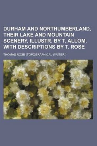 Cover of Durham and Northumberland, Their Lake and Mountain Scenery, Illustr. by T. Allom, with Descriptions by T. Rose