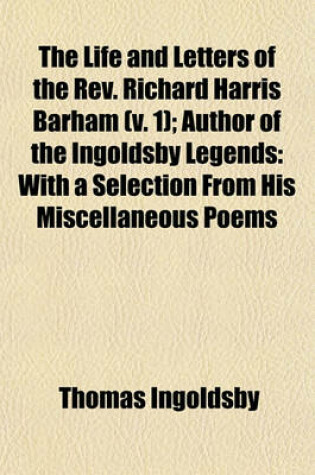 Cover of The Life and Letters of the REV. Richard Harris Barham (Volume 1); Author of the Ingoldsby Legends with a Selection from His Miscellaneous Poems