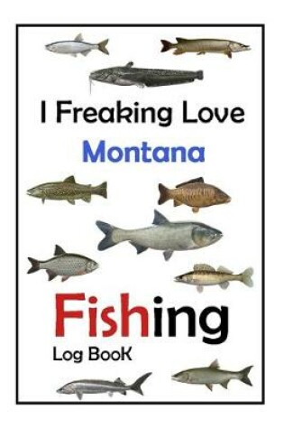 Cover of I Freaking Love Montana Fishing Log Book -