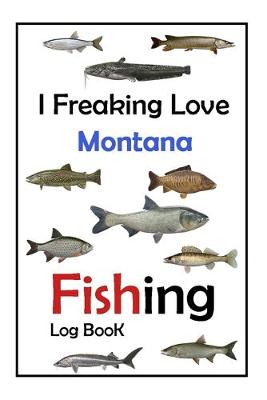 Book cover for I Freaking Love Montana Fishing Log Book -