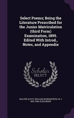 Book cover for Select Poems; Being the Literature Prescribed for the Junior Matriculation (Third Form) Examination, 1899. Edited with Introd., Notes, and Appendix