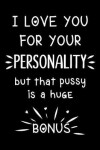 Book cover for I love you for your personality, but that pussy is a huge bonus