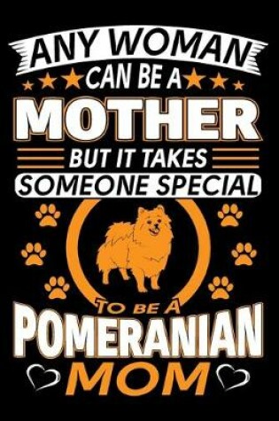 Cover of Any Woman Can Be A Mother But It Takes Someone Special To Be A Pomeranian Mom