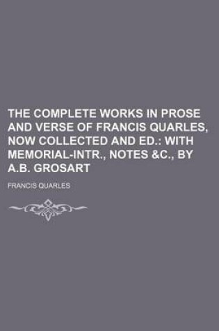 Cover of The Complete Works in Prose and Verse of Francis Quarles, Now Collected and Ed.; With Memorial-Intr., Notes &C., by A.B. Grosart