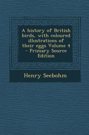 Cover of A History of British Birds, with Coloured Illustrations of Their Eggs Volume 4 - Primary Source Edition