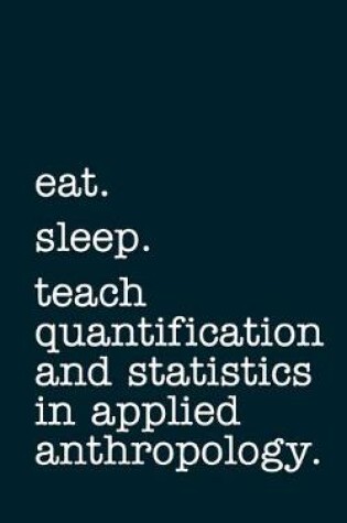 Cover of eat. sleep. teach quantification and statistics in applied anthropology. - Lined Notebook