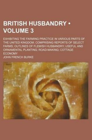 Cover of British Husbandry (Volume 3 ); Exhibiting the Farming Practice in Various Parts of the United Kingdom. Comprising Reports of Select Farms Outlines of