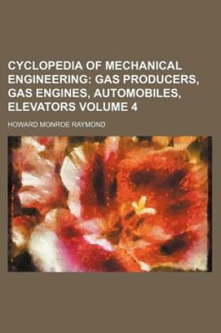 Cover of Cyclopedia of Mechanical Engineering Volume 4; Gas Producers, Gas Engines, Automobiles, Elevators