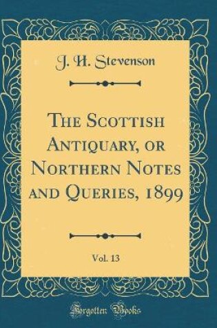 Cover of The Scottish Antiquary, or Northern Notes and Queries, 1899, Vol. 13 (Classic Reprint)