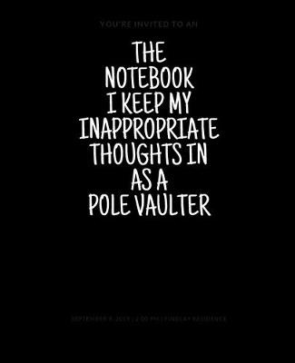 Book cover for The Notebook I Keep My Inappropriate Thoughts In As A Pole Vaulter, 7.5" X 9.25" - COLLEGE RULE LINED - BLANK - 150 page - NOTEBOOK