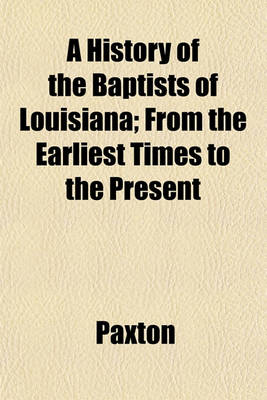 Book cover for A History of the Baptists of Louisiana; From the Earliest Times to the Present