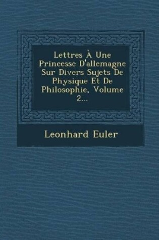 Cover of Lettres a Une Princesse D'Allemagne Sur Divers Sujets de Physique Et de Philosophie, Volume 2...