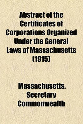 Book cover for Abstract of the Certificates of Corporations Organized Under the General Laws of Massachusetts (1915)