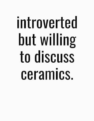 Book cover for Introverted But Willing To Discuss Ceramics