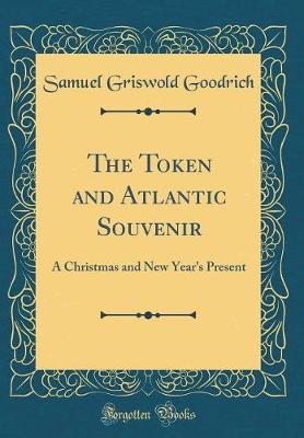 Book cover for The Token and Atlantic Souvenir: A Christmas and New Year's Present (Classic Reprint)