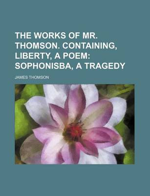 Book cover for The Works of Mr. Thomson. Containing, Liberty, a Poem; Sophonisba, a Tragedy