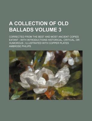 Book cover for A Collection of Old Ballads Volume 3; Corrected from the Best and Most Ancient Copies Extant; With Introductions Historical, Critical, or Humorous; Illustrated with Copper Plates