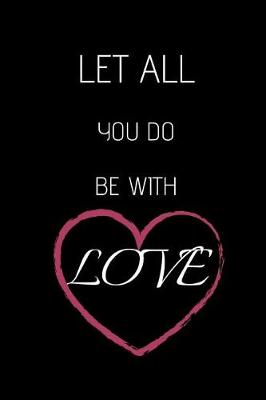 Book cover for Let All You Do Be with Love