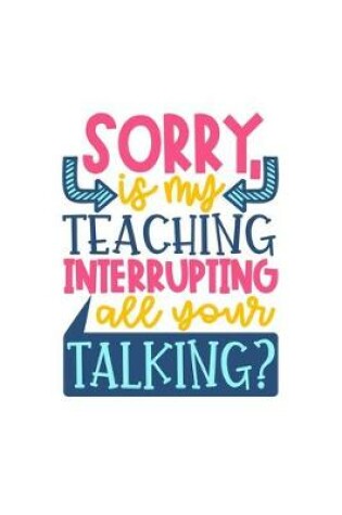 Cover of Sorry Is My Teaching Interrupting All Your Talking