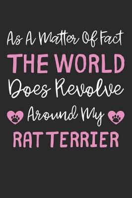 Book cover for As A Matter Of Fact The World Does Revolve Around My Rat Terrier