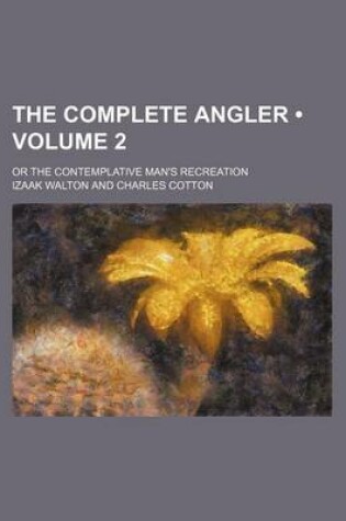 Cover of The Complete Angler (Volume 2); Or the Contemplative Man's Recreation