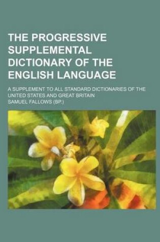 Cover of The Progressive Supplemental Dictionary of the English Language; A Supplement to All Standard Dictionaries of the United States and Great Britain