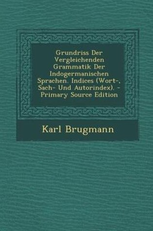 Cover of Grundriss Der Vergleichenden Grammatik Der Indogermanischen Sprachen. Indices (Wort-, Sach- Und Autorindex). - Primary Source Edition
