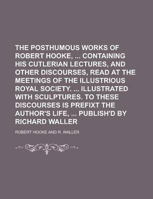 Book cover for The Posthumous Works of Robert Hooke, Containing His Cutlerian Lectures, and Other Discourses, Read at the Meetings of the Illustrious Royal Society. Illustrated with Sculptures. to These Discourses Is Prefixt the Author's Life,