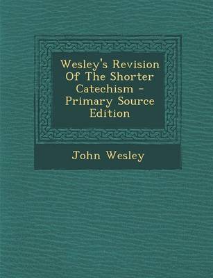 Book cover for Wesley's Revision of the Shorter Catechism - Primary Source Edition