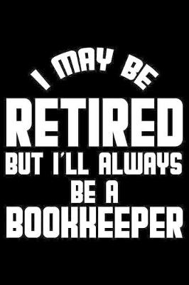 Book cover for I May Be Retired But I'll Always Be A Bookkeeper