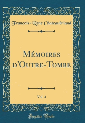 Book cover for Mémoires d'Outre-Tombe, Vol. 4 (Classic Reprint)