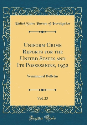 Book cover for Uniform Crime Reports for the United States and Its Possessions, 1952, Vol. 23: Semiannual Bulletin (Classic Reprint)