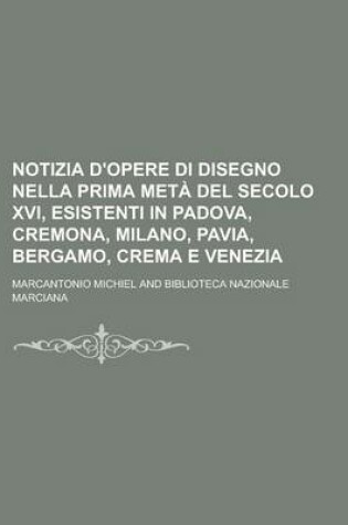 Cover of Notizia D'Opere Di Disegno Nella Prima Meta del Secolo XVI, Esistenti in Padova, Cremona, Milano, Pavia, Bergamo, Crema E Venezia