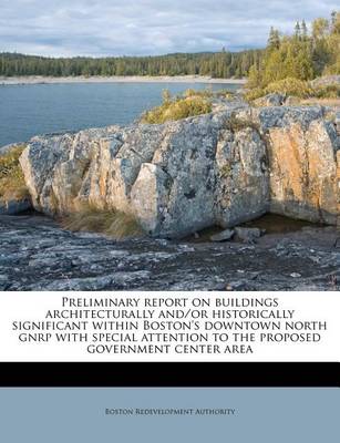 Book cover for Preliminary Report on Buildings Architecturally And/Or Historically Significant Within Boston's Downtown North Gnrp with Special Attention to the Proposed Government Center Area