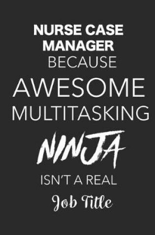 Cover of Nurse Case Manager Because Awesome Multitasking Ninja Isn't A Real Job Title